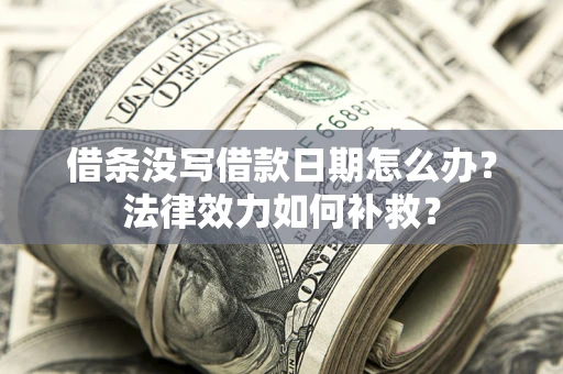 北京借条没写借款日期怎么办?法律效力如何补救? 北京借条没写借款日期怎么办?法律效力如何补救?