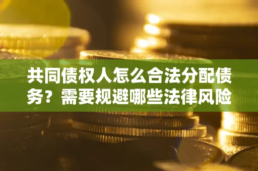 北京共同债权人怎么合法分配债务？需要规避哪些法律风险？