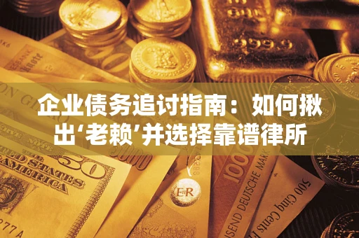 北京企业债务追讨指南：如何揪出‘老赖’并选择靠谱律所