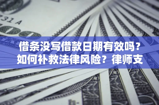 北京借条没写借款日期有效吗？如何补救法律风险？律师支招