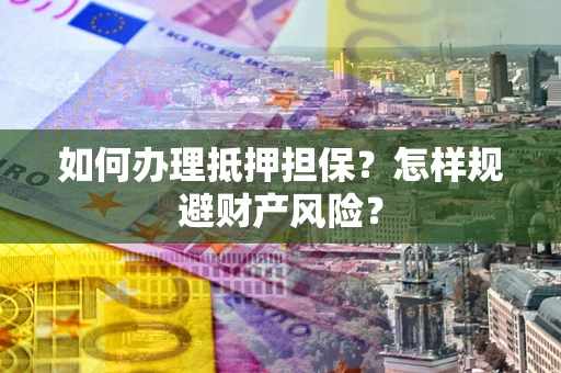 北京如何办理抵押担保？怎样规避财产风险？