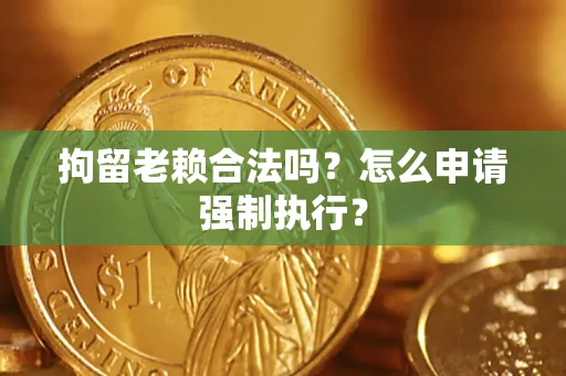北京拘留老赖合法吗？怎么申请强制执行？