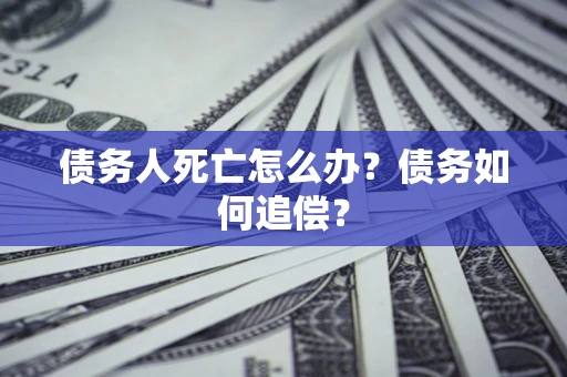 北京债务人死亡怎么办？债务如何追偿？