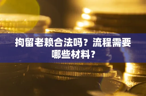 北京拘留老赖合法吗？流程需要哪些材料？