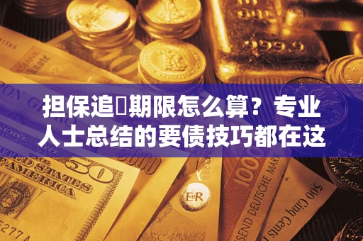 北京担保追償期限怎么算？专业人士总结的要债技巧都在这里了