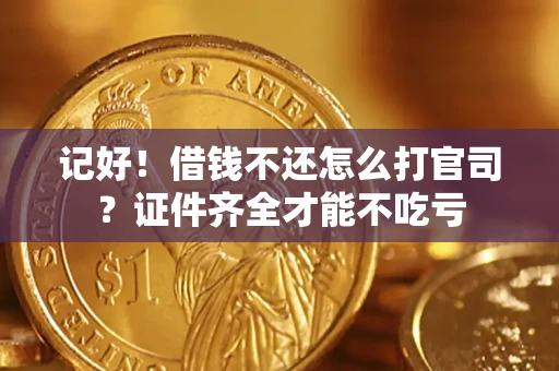 北京记好！借钱不还怎么打官司？证件齐全才能不吃亏