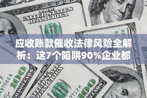 北京应收账款催收法律风险全解析：这7个陷阱90%企业都踩过（含合规应对指南）