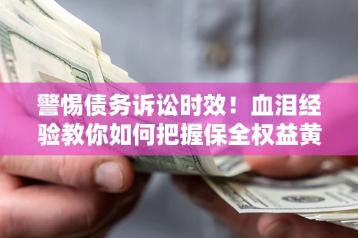 北京警惕债务诉讼时效！血泪经验教你如何把握保全权益黄金期