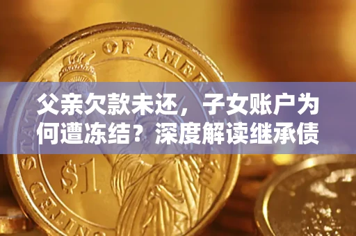 北京父亲欠款未还，子女账户为何遭冻结？深度解读继承债务迷局