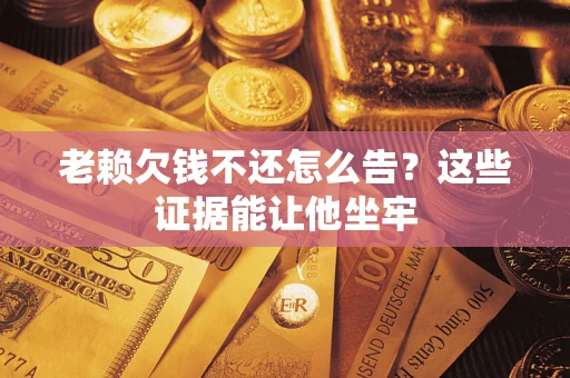 北京老赖欠钱不还怎么告？这些证据能让他坐牢
