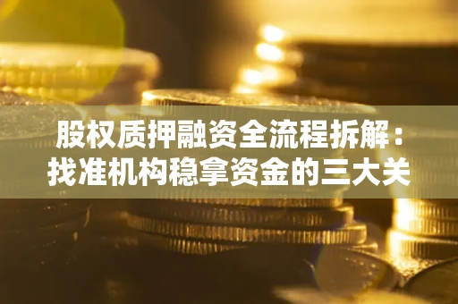 北京股权质押融资全流程拆解：找准机构稳拿资金的三大关键