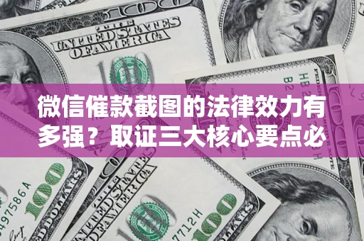 北京微信催款截图的法律效力有多强？取证三大核心要点必须知道！