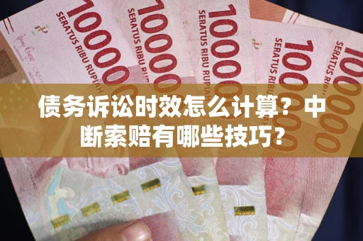 北京债务诉讼时效怎么计算？中断索赔有哪些技巧？