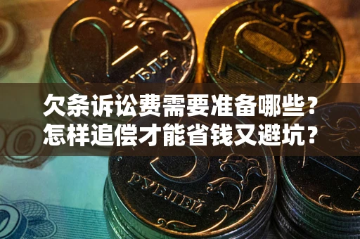 北京欠条诉讼费需要准备哪些？怎样追偿才能省钱又避坑？