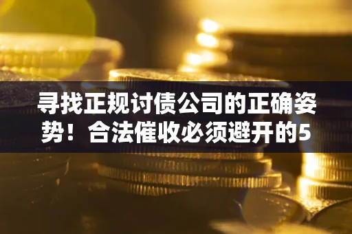 北京寻找正规讨债公司的正确姿势！合法催收必须避开的5大雷区