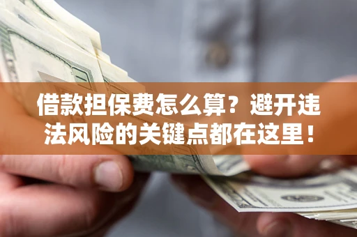 北京借款担保费怎么算？避开违法风险的关键点都在这里！
