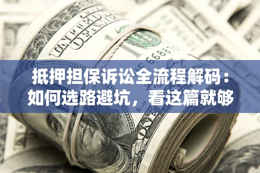 北京抵押担保诉讼全流程解码：如何选路避坑，看这篇就够了