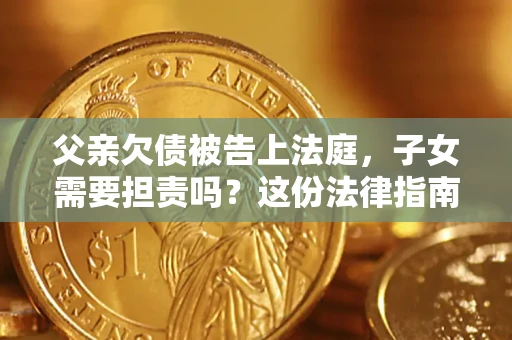北京父亲欠债被告上法庭，子女需要担责吗？这份法律指南必须看完