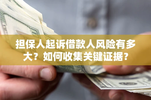 北京担保人起诉借款人风险有多大？如何收集关键证据？