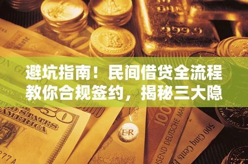 北京避坑指南！民间借贷全流程教你合规签约，揭秘三大隐形陷阱