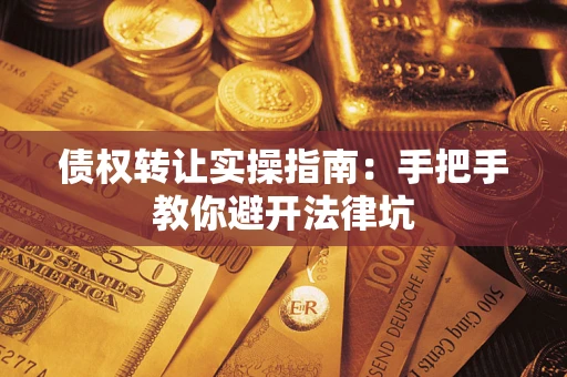 北京债权转让实操指南：手把手教你避开法律坑