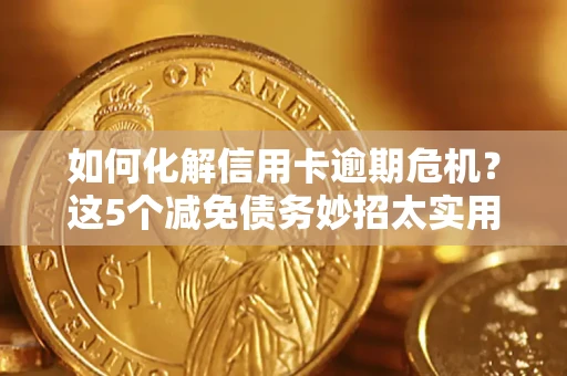 北京如何化解信用卡逾期危机？这5个减免债务妙招太实用