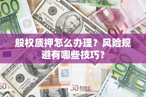北京股权质押怎么办理？风险规避有哪些技巧？