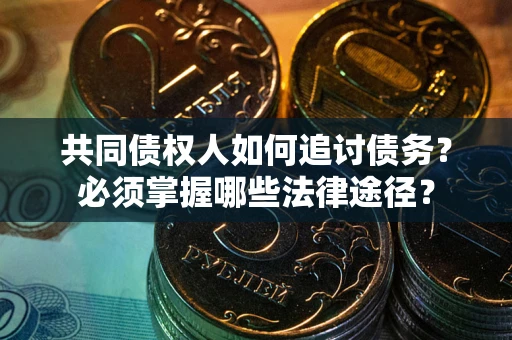 北京共同债权人如何追讨债务？必须掌握哪些法律途径？