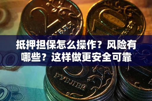 北京抵押担保怎么操作？风险有哪些？这样做更安全可靠