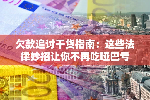 北京欠款追讨干货指南：这些法律妙招让你不再吃哑巴亏