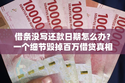 北京借条没写还款日期怎么办？一个细节毁掉百万借贷真相