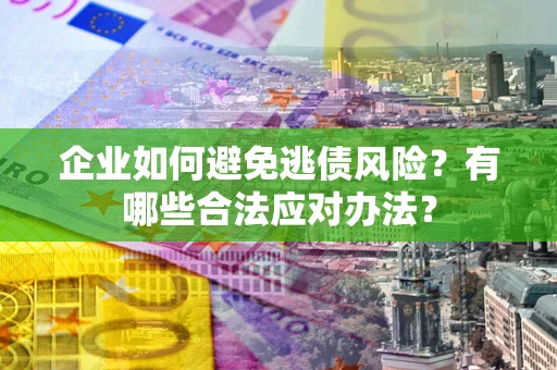 北京企业如何避免逃债风险？有哪些合法应对办法？