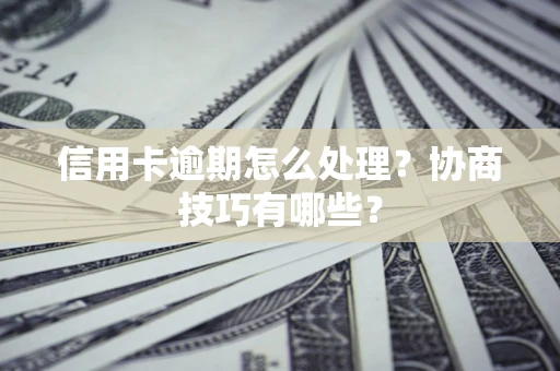 北京信用卡逾期怎么处理？协商技巧有哪些？