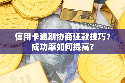 北京信用卡逾期协商还款技巧？成功率如何提高？