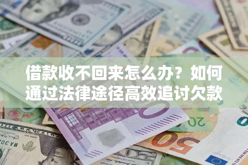 北京借款收不回来怎么办？如何通过法律途径高效追讨欠款？