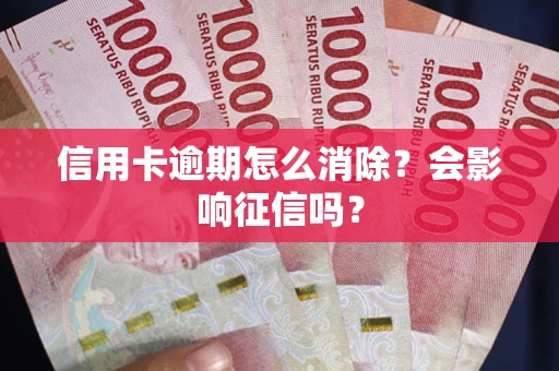 北京信用卡逾期怎么消除？会影响征信吗？