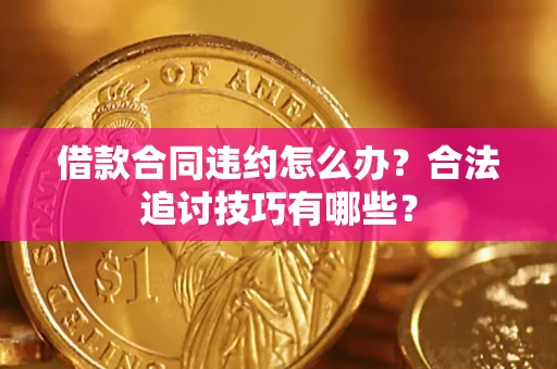 北京借款合同违约怎么办？合法追讨技巧有哪些？