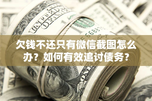 北京欠钱不还只有微信截图怎么办？如何有效追讨债务？