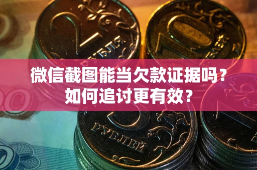 北京微信截图能当欠款证据吗？如何追讨更有效？