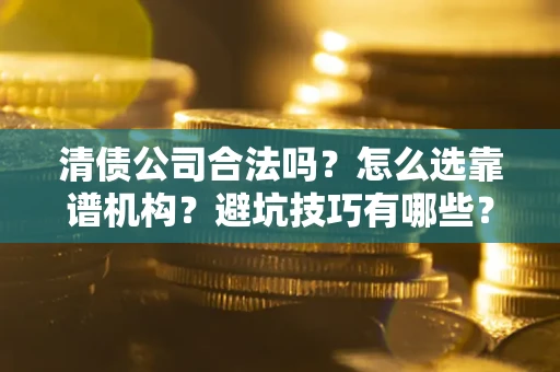 北京清债公司合法吗？怎么选靠谱机构？避坑技巧有哪些？