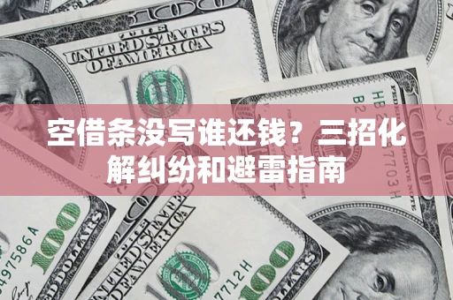 北京空借条没写谁还钱？三招化解纠纷和避雷指南