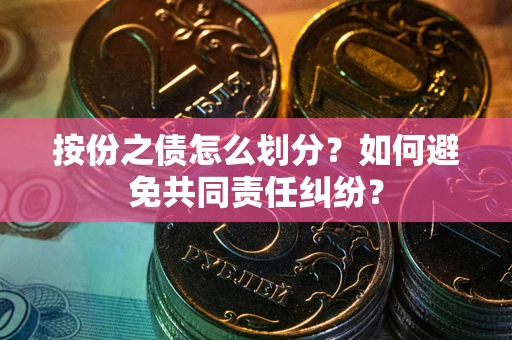 北京按份之债怎么划分？如何避免共同责任纠纷？