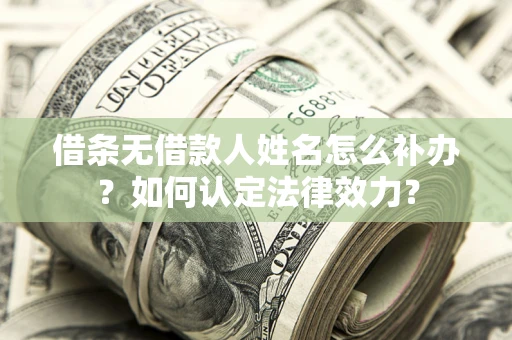 北京借条无借款人姓名怎么补办？如何认定法律效力？