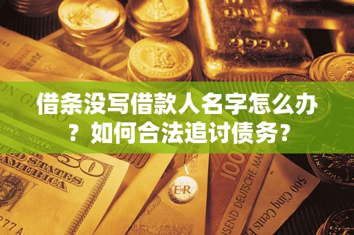 北京借条没写借款人名字怎么办？如何合法追讨债务？