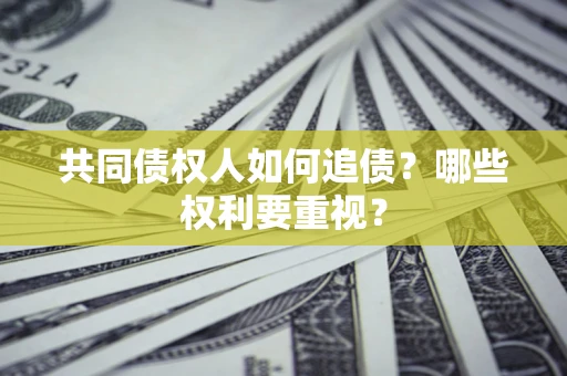 北京共同债权人如何追债？哪些权利要重视？