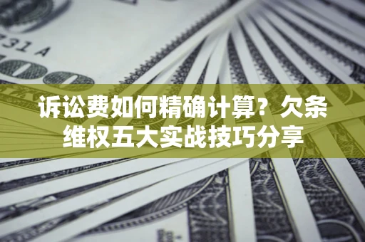 北京诉讼费如何精确计算？欠条维权五大实战技巧分享