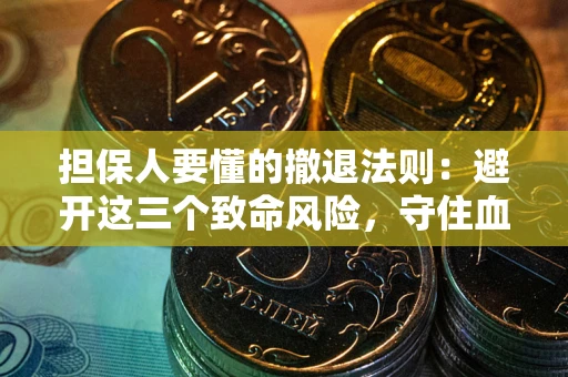 北京担保人要懂的撤退法则：避开这三个致命风险，守住血汗钱