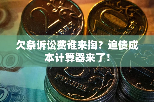 北京欠条诉讼费谁来掏？追债成本计算器来了！