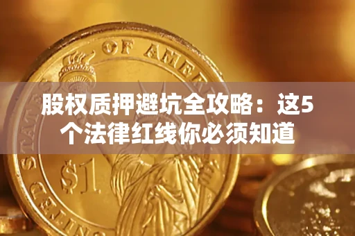 北京股权质押避坑全攻略：这5个法律红线你必须知道