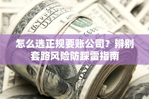 北京怎么选正规要账公司？辨别套路风险防踩雷指南